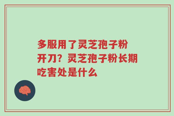 多服用了灵芝孢子粉 开刀?灵芝孢子粉长期吃害处是什么-第1张图片-超越 多服用了灵芝孢子粉 开刀?灵芝孢子粉长期吃害处是什么-第1张图片-超越
