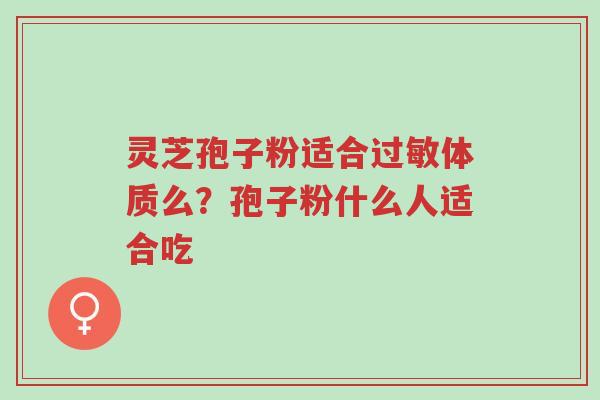 灵芝孢子粉适合过敏体质么?孢子粉什么人适合吃-第1张图片-超越 灵芝孢子粉适合过敏体质么?孢子粉什么人适合吃-第1张图片-超越