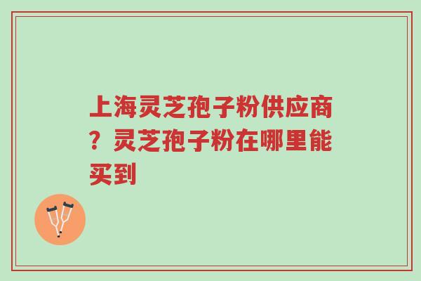 上海灵芝孢子粉供应商?灵芝孢子粉在哪里能买到-第1张图片-超越 上海灵芝孢子粉供应商?灵芝孢子粉在哪里能买到-第1张图片-超越