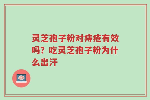 灵芝孢子粉对痔疮有效吗?吃灵芝孢子粉为什么出汗-第1张图片-超越 灵芝孢子粉对痔疮有效吗?吃灵芝孢子粉为什么出汗-第1张图片-超越