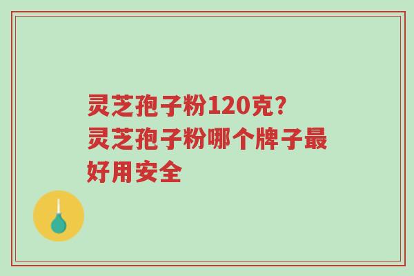 灵芝孢子粉120克?灵芝孢子粉哪个牌子最好用安全-第1张图片-超越 灵芝孢子粉120克?灵芝孢子粉哪个牌子最好用安全-第1张图片-超越