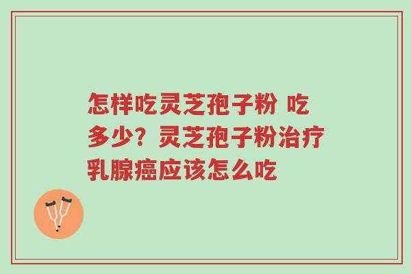 怎样吃灵芝孢子粉 吃多少?灵芝孢子粉治疗乳腺癌应该怎么吃-第1张图片-超越 怎样吃灵芝孢子粉 吃多少?灵芝孢子粉治疗乳腺癌应该怎么吃-第1张图片-超越