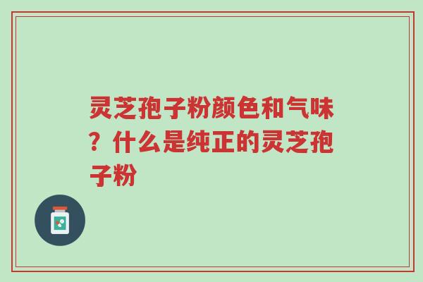 灵芝孢子粉颜色和气味?什么是纯正的灵芝孢子粉-第1张图片-超越 灵芝孢子粉颜色和气味?什么是纯正的灵芝孢子粉-第1张图片-超越
