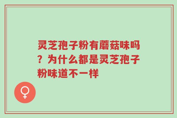 灵芝孢子粉有蘑菇味吗?为什么都是灵芝孢子粉味道不一样-第1张图片-超越 灵芝孢子粉有蘑菇味吗?为什么都是灵芝孢子粉味道不一样-第1张图片-超越
