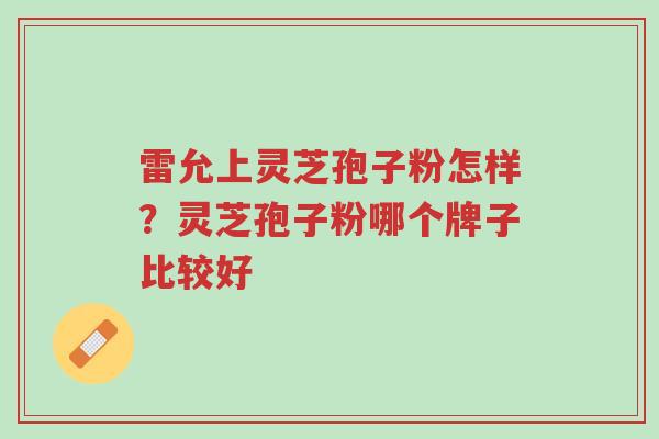 雷允上灵芝孢子粉怎样?灵芝孢子粉哪个牌子比较好-第1张图片-超越 雷允上灵芝孢子粉怎样?灵芝孢子粉哪个牌子比较好-第1张图片-超越