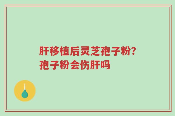 肝移植后灵芝孢子粉?孢子粉会伤肝吗-第1张图片-超越 肝移植后灵芝孢子粉?孢子粉会伤肝吗-第1张图片-超越