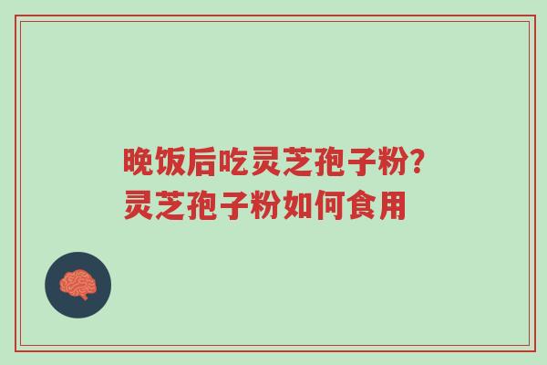 晚饭后吃灵芝孢子粉?灵芝孢子粉如何食用-第1张图片-超越 晚饭后吃灵芝孢子粉?灵芝孢子粉如何食用-第1张图片-超越