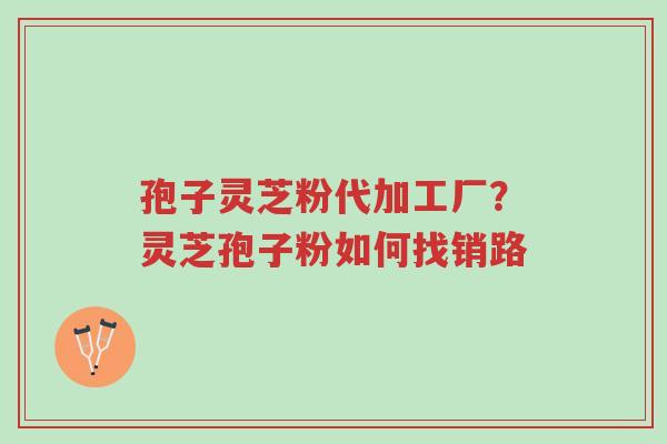 孢子灵芝粉代加工厂?灵芝孢子粉如何找销路-第1张图片-超越 孢子灵芝粉代加工厂?灵芝孢子粉如何找销路-第1张图片-超越