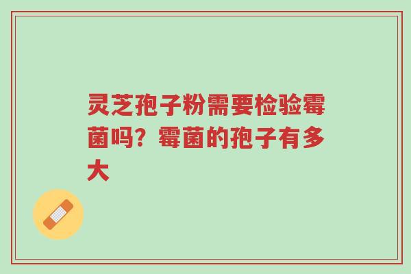 灵芝孢子粉需要检验霉菌吗?霉菌的孢子有多大-第1张图片-超越 灵芝孢子粉需要检验霉菌吗?霉菌的孢子有多大-第1张图片-超越