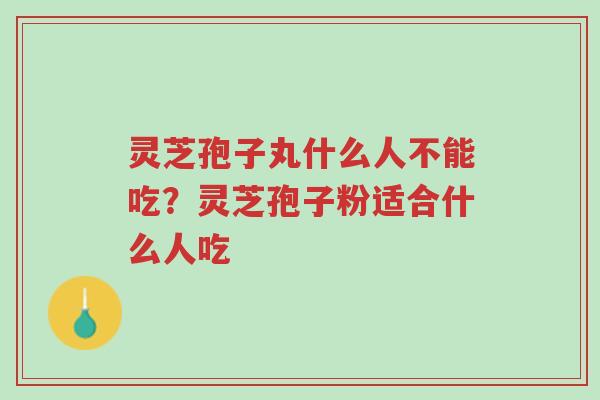 灵芝孢子丸什么人不能吃?灵芝孢子粉适合什么人吃-第1张图片-超越 灵芝孢子丸什么人不能吃?灵芝孢子粉适合什么人吃-第1张图片-超越