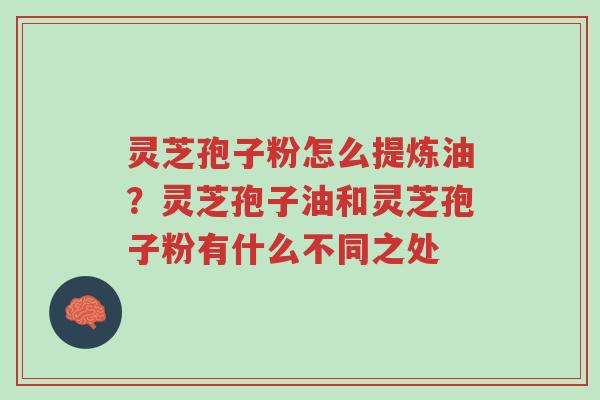 灵芝孢子粉怎么提炼油?灵芝孢子油和灵芝孢子粉有什么不同之处-第1张图片-超越 灵芝孢子粉怎么提炼油?灵芝孢子油和灵芝孢子粉有什么不同之处-第1张图片-超越