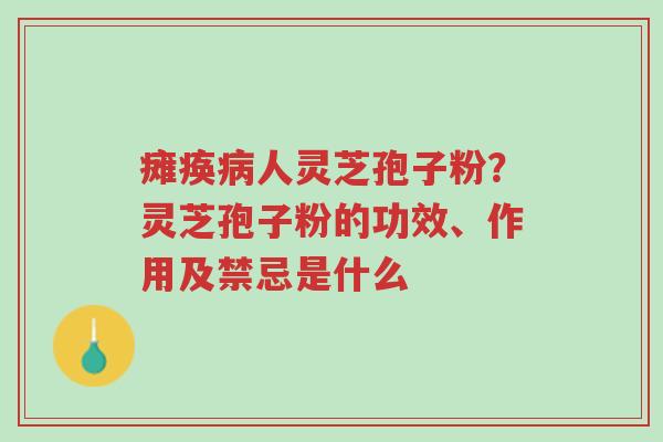 瘫痪病人灵芝孢子粉?灵芝孢子粉的功效、作用及禁忌是什么-第1张图片-超越 瘫痪病人灵芝孢子粉?灵芝孢子粉的功效、作用及禁忌是什么-第1张图片-超越