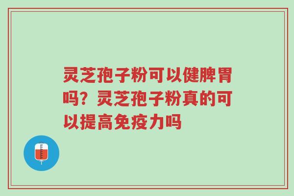 灵芝孢子粉可以健脾胃吗?灵芝孢子粉真的可以提高免疫力吗-第1张图片-超越 灵芝孢子粉可以健脾胃吗?灵芝孢子粉真的可以提高免疫力吗-第1张图片-超越