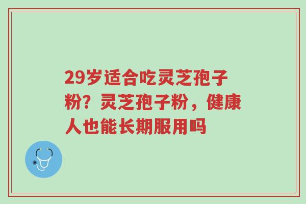 29岁适合吃灵芝孢子粉?灵芝孢子粉,健康人也能长期服用吗-第1张图片-超越 29岁适合吃灵芝孢子粉?灵芝孢子粉,健康人也能长期服用吗-第1张图片-超越
