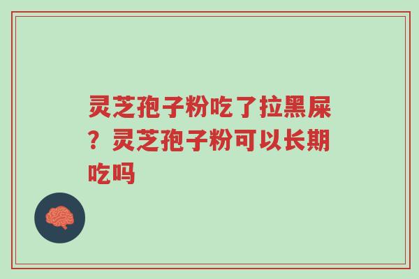 灵芝孢子粉吃了拉黑屎?灵芝孢子粉可以长期吃吗-第1张图片-超越 灵芝孢子粉吃了拉黑屎?灵芝孢子粉可以长期吃吗-第1张图片-超越