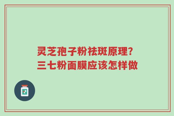 灵芝孢子粉祛斑原理?三七粉面膜应该怎样做-第1张图片-超越 灵芝孢子粉祛斑原理?三七粉面膜应该怎样做-第1张图片-超越