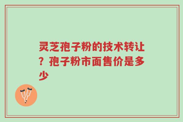 灵芝孢子粉的技术转让?孢子粉市面售价是多少-第1张图片-超越 灵芝孢子粉的技术转让?孢子粉市面售价是多少-第1张图片-超越