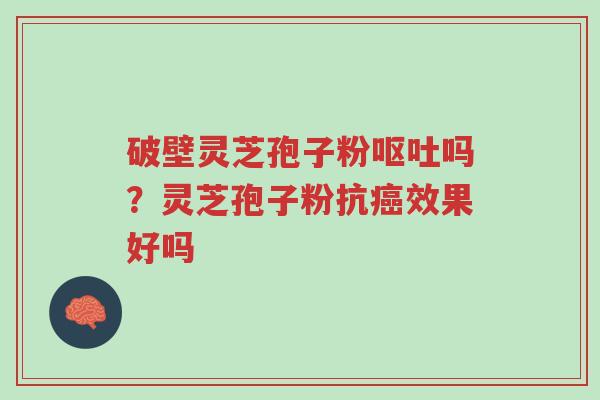 破壁灵芝孢子粉呕吐吗?灵芝孢子粉抗癌效果好吗-第1张图片-超越 破壁灵芝孢子粉呕吐吗?灵芝孢子粉抗癌效果好吗-第1张图片-超越