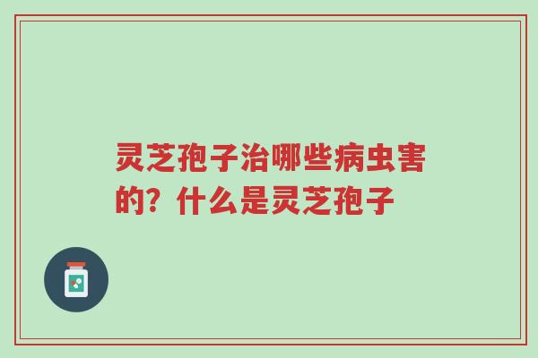 灵芝孢子治哪些病虫害的?什么是灵芝孢子-第1张图片-超越 灵芝孢子治哪些病虫害的?什么是灵芝孢子-第1张图片-超越
