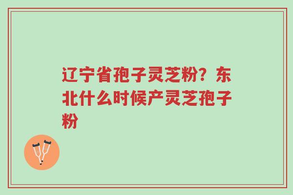 辽宁省孢子灵芝粉?东北什么时候产灵芝孢子粉-第1张图片-超越 辽宁省孢子灵芝粉?东北什么时候产灵芝孢子粉-第1张图片-超越