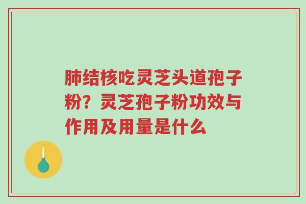 肺结核吃灵芝头道孢子粉?灵芝孢子粉功效与作用及用量是什么-第1张图片-超越 肺结核吃灵芝头道孢子粉?灵芝孢子粉功效与作用及用量是什么-第1张图片-超越
