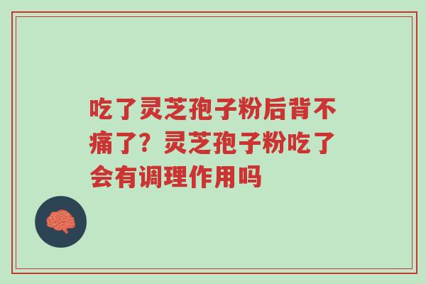 吃了灵芝孢子粉后背不痛了?灵芝孢子粉吃了会有调理作用吗-第1张图片-超越 吃了灵芝孢子粉后背不痛了?灵芝孢子粉吃了会有调理作用吗-第1张图片-超越