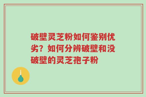 破壁灵芝粉如何鉴别优劣?如何分辨破壁和没破壁的灵芝孢子粉-第1张图片-超越 破壁灵芝粉如何鉴别优劣?如何分辨破壁和没破壁的灵芝孢子粉-第1张图片-超越