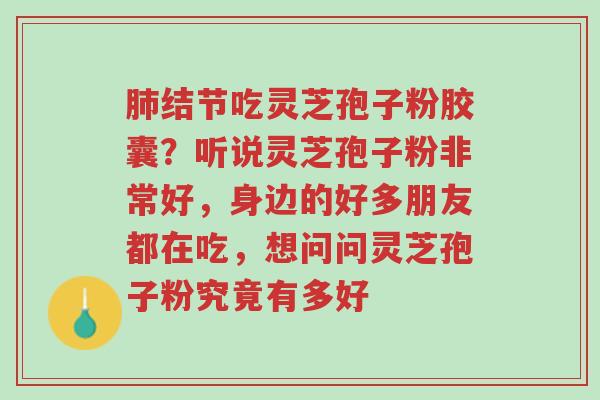 肺结节吃灵芝孢子粉胶囊?听说灵芝孢子粉非常好,身边的好多朋友都在吃,想问问灵芝孢子粉究竟有多好-第1张图片-超越 肺结节吃灵芝孢子粉胶囊?听说灵芝孢子粉非常好,身边的好多朋友都在吃,想问问灵芝孢子粉究竟有多好-第1张图片-超越