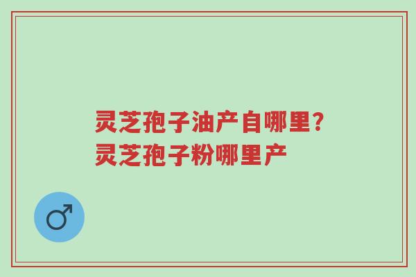 灵芝孢子油产自哪里?灵芝孢子粉哪里产-第1张图片-超越 灵芝孢子油产自哪里?灵芝孢子粉哪里产-第1张图片-超越