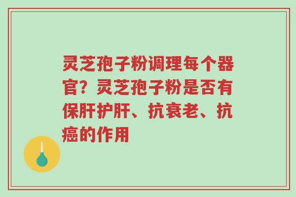 灵芝孢子粉调理每个器官?灵芝孢子粉是否有保肝护肝、抗衰老、抗癌的作用-第1张图片-超越 灵芝孢子粉调理每个器官?灵芝孢子粉是否有保肝护肝、抗衰老、抗癌的作用-第1张图片-超越