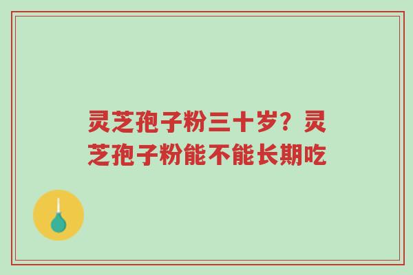灵芝孢子粉三十岁?灵芝孢子粉能不能长期吃-第1张图片-超越 灵芝孢子粉三十岁?灵芝孢子粉能不能长期吃-第1张图片-超越