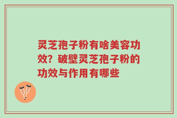 灵芝孢子粉有啥美容功效?破壁灵芝孢子粉的功效与作用有哪些-第1张图片-超越 灵芝孢子粉有啥美容功效?破壁灵芝孢子粉的功效与作用有哪些-第1张图片-超越