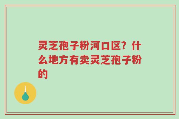 灵芝孢子粉河口区?什么地方有卖灵芝孢子粉的-第1张图片-超越 灵芝孢子粉河口区?什么地方有卖灵芝孢子粉的-第1张图片-超越