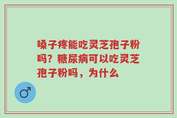 嗓子疼能吃灵芝孢子粉吗?糖尿病可以吃灵芝孢子粉吗,为什么-第1张图片-超越 嗓子疼能吃灵芝孢子粉吗?糖尿病可以吃灵芝孢子粉吗,为什么-第1张图片-超越