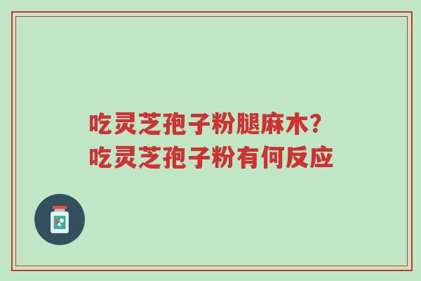 吃灵芝孢子粉腿麻木?吃灵芝孢子粉有何反应-第1张图片-超越 吃灵芝孢子粉腿麻木?吃灵芝孢子粉有何反应-第1张图片-超越