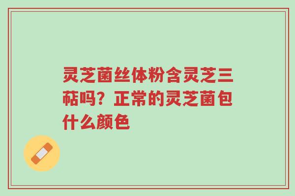 灵芝菌丝体粉含灵芝三萜吗?正常的灵芝菌包什么颜色-第1张图片-超越 灵芝菌丝体粉含灵芝三萜吗?正常的灵芝菌包什么颜色-第1张图片-超越
