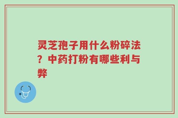 灵芝孢子用什么粉碎法?中药打粉有哪些利与弊-第1张图片-超越 灵芝孢子用什么粉碎法?中药打粉有哪些利与弊-第1张图片-超越