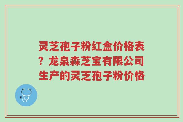 灵芝孢子粉红盒价格表?龙泉森芝宝有限公司生产的灵芝孢子粉价格-第1张图片-超越 灵芝孢子粉红盒价格表?龙泉森芝宝有限公司生产的灵芝孢子粉价格-第1张图片-超越