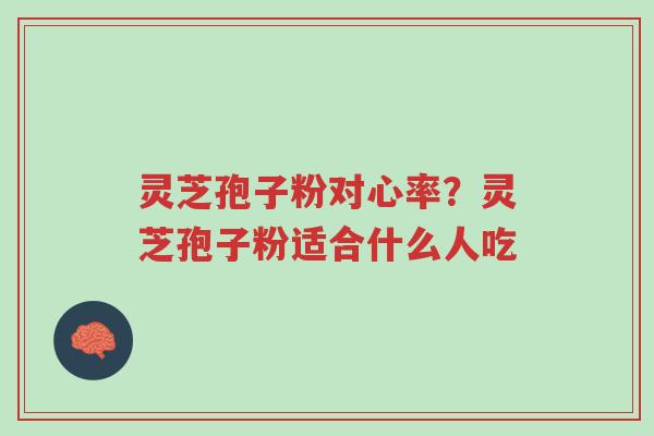 灵芝孢子粉对心率?灵芝孢子粉适合什么人吃-第1张图片-超越 灵芝孢子粉对心率?灵芝孢子粉适合什么人吃-第1张图片-超越