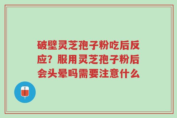 破壁灵芝孢子粉吃后反应?服用灵芝孢子粉后会头晕吗需要注意什么-第1张图片-超越 破壁灵芝孢子粉吃后反应?服用灵芝孢子粉后会头晕吗需要注意什么-第1张图片-超越
