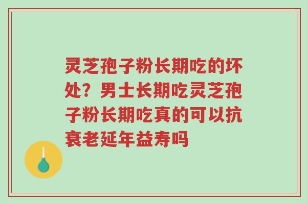 灵芝孢子粉长期吃的坏处?男士长期吃灵芝孢子粉长期吃真的可以抗衰老延年益寿吗-第1张图片-超越 灵芝孢子粉长期吃的坏处?男士长期吃灵芝孢子粉长期吃真的可以抗衰老延年益寿吗-第1张图片-超越