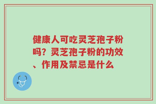 健康人可吃灵芝孢子粉吗?灵芝孢子粉的功效、作用及禁忌是什么-第1张图片-超越 健康人可吃灵芝孢子粉吗?灵芝孢子粉的功效、作用及禁忌是什么-第1张图片-超越