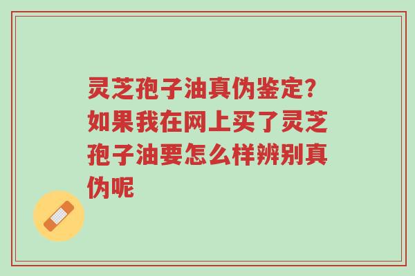 灵芝孢子油真伪鉴定?如果我在网上买了灵芝孢子油要怎么样辨别真伪呢-第1张图片-超越 灵芝孢子油真伪鉴定?如果我在网上买了灵芝孢子油要怎么样辨别真伪呢-第1张图片-超越