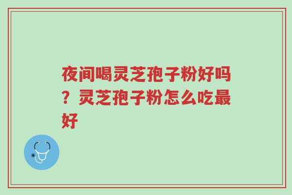 夜间喝灵芝孢子粉好吗?灵芝孢子粉怎么吃最好-第1张图片-超越 夜间喝灵芝孢子粉好吗?灵芝孢子粉怎么吃最好-第1张图片-超越