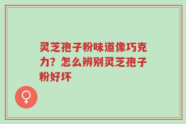 灵芝孢子粉味道像巧克力?怎么辨别灵芝孢子粉好坏-第1张图片-超越 灵芝孢子粉味道像巧克力?怎么辨别灵芝孢子粉好坏-第1张图片-超越