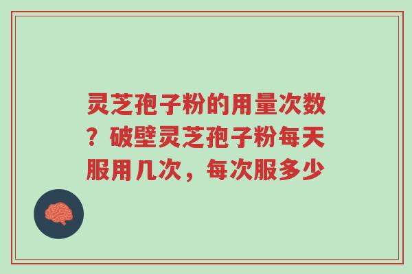 灵芝孢子粉的用量次数?破壁灵芝孢子粉每天服用几次,每次服多少-第1张图片-超越 灵芝孢子粉的用量次数?破壁灵芝孢子粉每天服用几次,每次服多少-第1张图片-超越