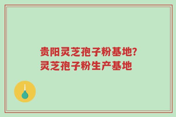 贵阳灵芝孢子粉基地?灵芝孢子粉生产基地-第1张图片-超越 贵阳灵芝孢子粉基地?灵芝孢子粉生产基地-第1张图片-超越