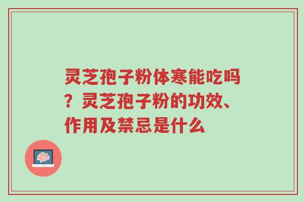 灵芝孢子粉体寒能吃吗?灵芝孢子粉的功效、作用及禁忌是什么-第1张图片-超越 灵芝孢子粉体寒能吃吗?灵芝孢子粉的功效、作用及禁忌是什么-第1张图片-超越