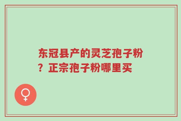 东冠县产的灵芝孢子粉?正宗孢子粉哪里买-第1张图片-超越 东冠县产的灵芝孢子粉?正宗孢子粉哪里买-第1张图片-超越