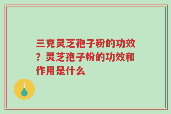 三克灵芝孢子粉的功效?灵芝孢子粉的功效和作用是什么-第1张图片-超越 三克灵芝孢子粉的功效?灵芝孢子粉的功效和作用是什么-第1张图片-超越